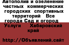 Автополив и озеленение частных, коммерческих, городских, спортивных территорий - Все города Сад и огород » Услуги   . Хабаровский край